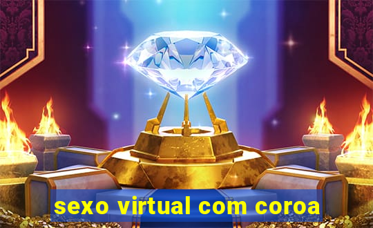 sexo virtual com coroa